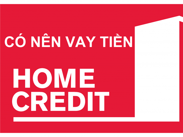 Sự thật về việc có nên vay tiền ở Home Credit hay không?